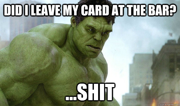 Did I leave my card at the bar? ...shit - Did I leave my card at the bar? ...shit  Deep Thought Hulk