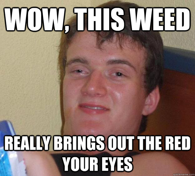 Wow, this weed  really brings out the red your eyes - Wow, this weed  really brings out the red your eyes  10 Guy