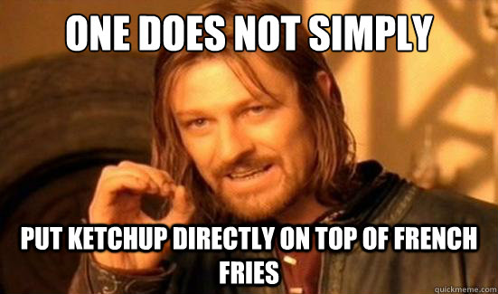 One Does Not Simply put ketchup directly on top of french fries - One Does Not Simply put ketchup directly on top of french fries  Boromir