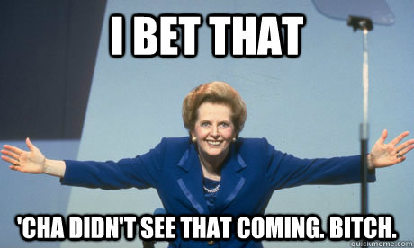 I bet that 'Cha didn't see that coming. Bitch.  