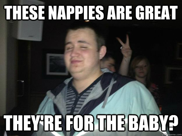 These nappies are great They're for the baby?  