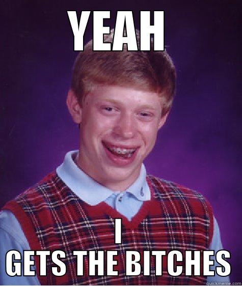 YEAH I GETS THE BITCHES Bad Luck Brian