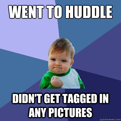 Went to huddle didn't get tagged in any pictures  Success Kid