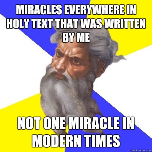 Miracles everywhere in holy text that was written by me Not one miracle in modern times  Advice God