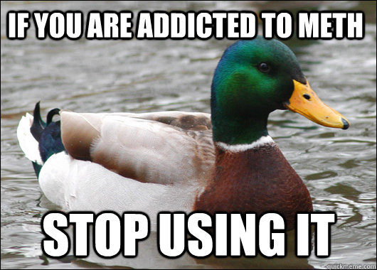 If you are addicted to meth stop using it - If you are addicted to meth stop using it  Actual Advice Mallard