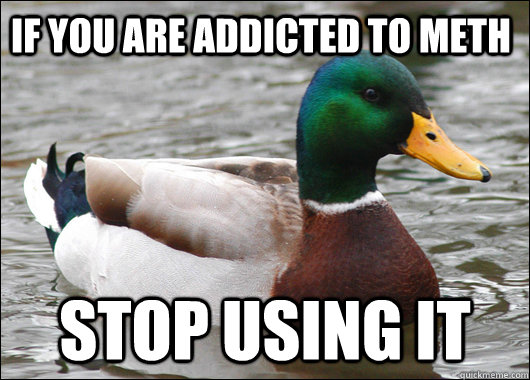 If you are addicted to meth stop using it  Actual Advice Mallard