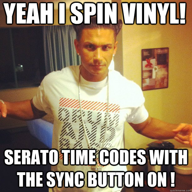 Yeah i spin vinyl!  serato time codes with the sync button on !  Drum and Bass DJ Pauly D