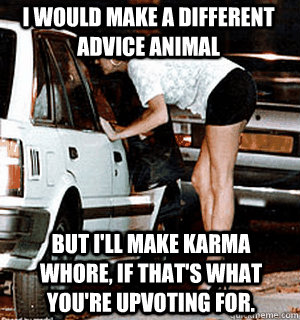 I would make a different advice animal But I'll make Karma Whore, if that's what you're upvoting for.  Karma Whore