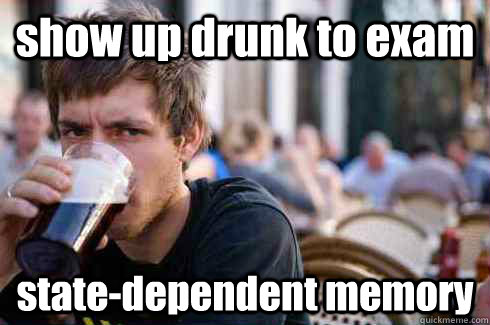 show up drunk to exam state-dependent memory  Lazy College Senior