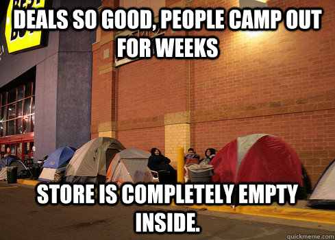 DEALS SO GOOD, PEOPLE CAMP OUT FOR WEEKS STORE IS COMPLETELY EMPTY INSIDE.  