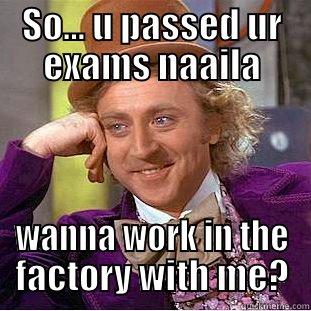 SO... U PASSED UR EXAMS NAAILA WANNA WORK IN THE FACTORY WITH ME? Condescending Wonka