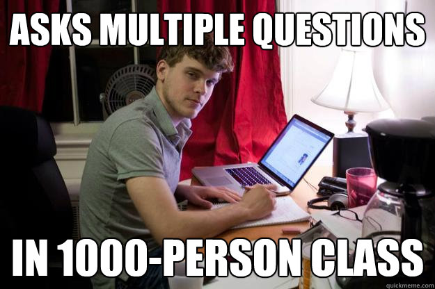 Asks multiple questions in 1000-person class  Harvard Douchebag