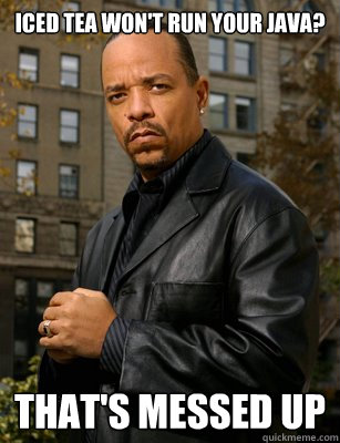 Iced Tea won't run your JAVA? THAT'S MESSED UP - Iced Tea won't run your JAVA? THAT'S MESSED UP  Thats messed up Ice T