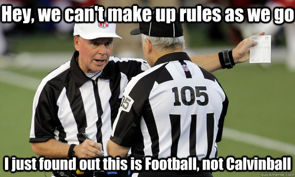 Hey, we can't make up rules as we go I just found out this is Football, not Calvinball  