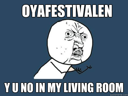 oyafestivalen y u no in my living room  Y U No