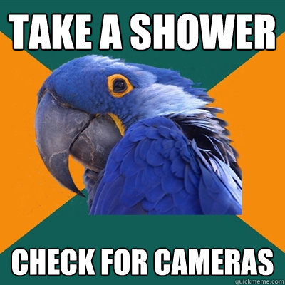 Take a shower check for cameras  Paranoid Parrot