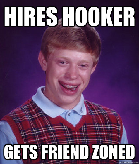 hires hooker gets friend zoned - hires hooker gets friend zoned  Bad Luck Brian