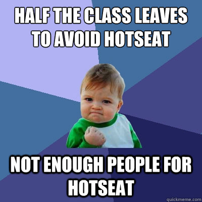 Half the class leaves to avoid hotseat Not enough people for hotseat  Success Kid