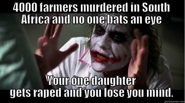 4000 FARMERS MURDERED IN SOUTH AFRICA AND NO ONE BATS AN EYE YOUR ONE DAUGHTER GETS RAPED AND YOU LOSE YOU MIND. Joker Mind Loss