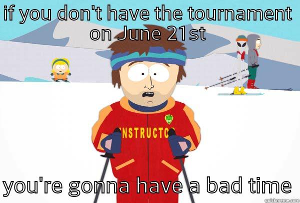 IF YOU DON'T HAVE THE TOURNAMENT ON JUNE 21ST  YOU'RE GONNA HAVE A BAD TIME Super Cool Ski Instructor