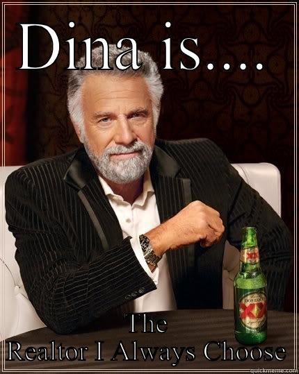 DINA IS.... THE REALTOR I ALWAYS CHOOSE The Most Interesting Man In The World