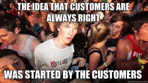 the idea that customers are always right was started by the customers  Sudden Clarity Clarence