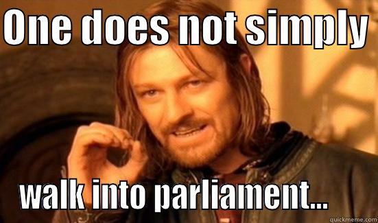 ONE DOES NOT SIMPLY  WALK INTO PARLIAMENT...     Boromir