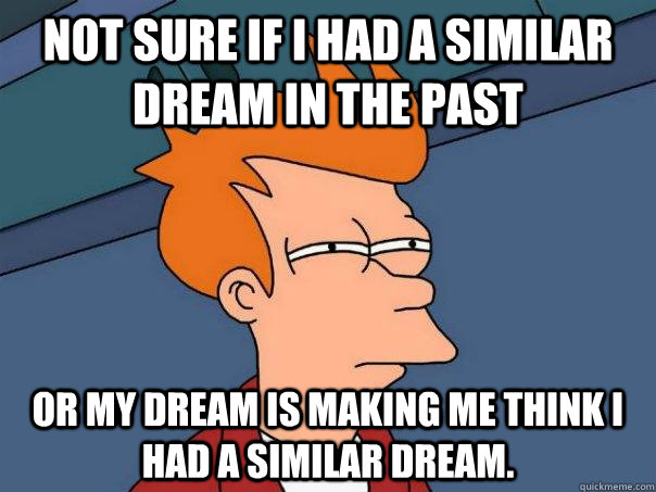 Not sure if I had a similar dream in the past or my dream is making me think I had a similar dream.  Futurama Fry