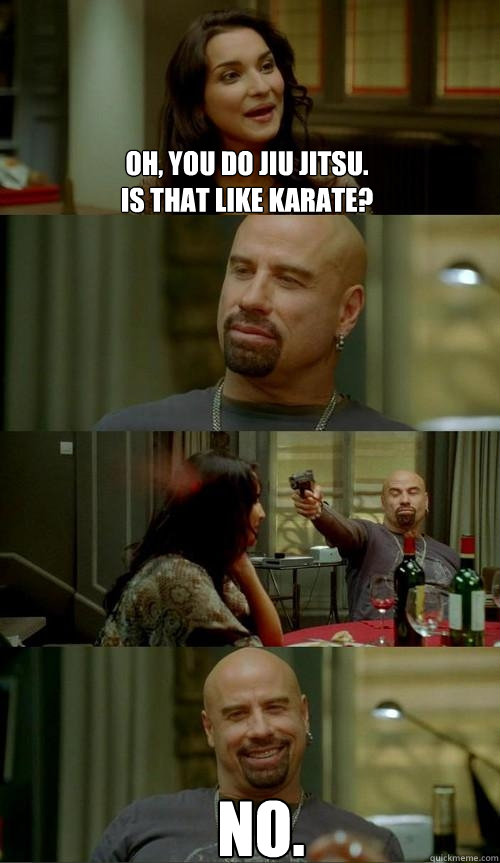 Oh, you do jiu Jitsu. 
is that like Karate? no.  Skinhead John