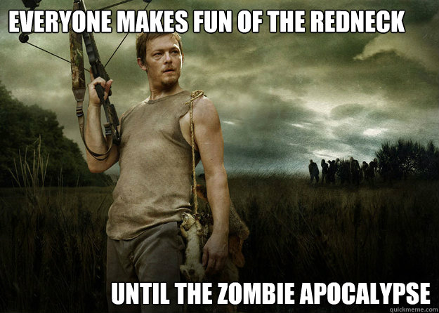Everyone makes fun of the redneck Until the zombie apocalypse  Daryl
