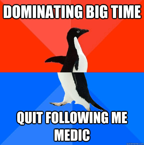 Dominating big time Quit following me medic  Socially Awesome Awkward Penguin