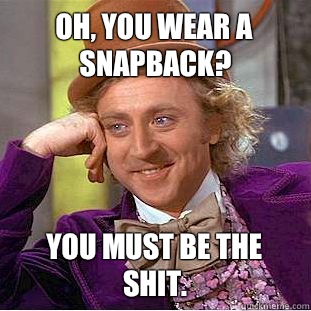 Oh, you wear a SnapBack?  You must be the shit.  Condescending Wonka