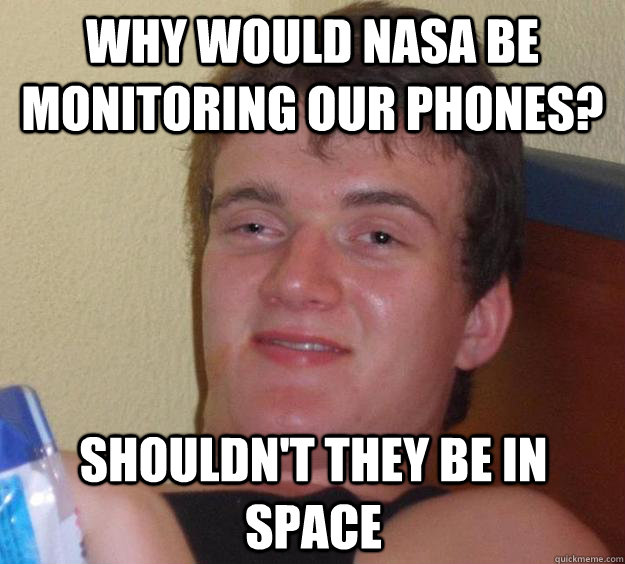 Why would NASA be monitoring our phones? Shouldn't they be in space - Why would NASA be monitoring our phones? Shouldn't they be in space  10 Guy
