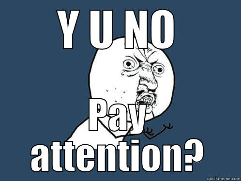Y U NO PAY ATTENTION? Y U No