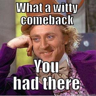 WHAT A WITTY COMEBACK YOU HAD THERE Condescending Wonka