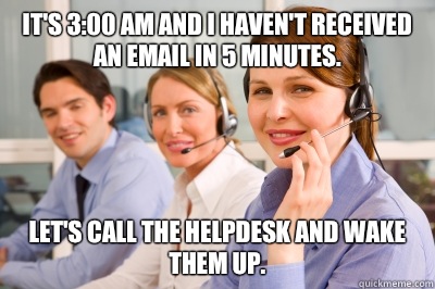 It's 3:00 AM and I haven't received an email in 5 minutes. Let's call the HelpDesk and wake them up. - It's 3:00 AM and I haven't received an email in 5 minutes. Let's call the HelpDesk and wake them up.  Helpdesk