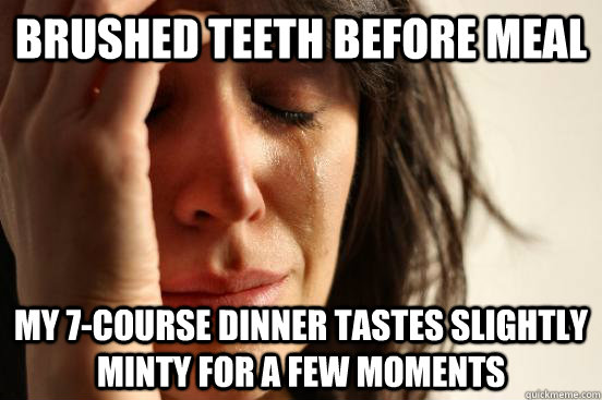 brushed teeth before meal my 7-course dinner tastes slightly minty for a few moments  First World Problems