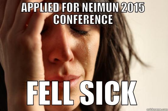 APPLIED FOR NEIMUN 2015 CONFERENCE FELL SICK First World Problems