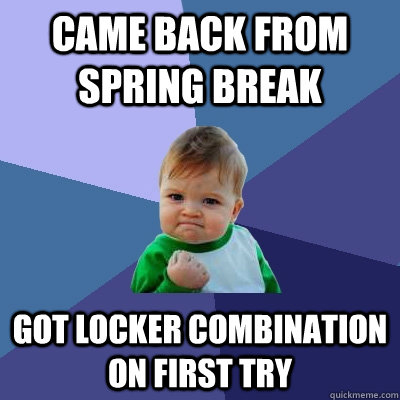 Came back from spring break Got locker combination on first try  Success Kid
