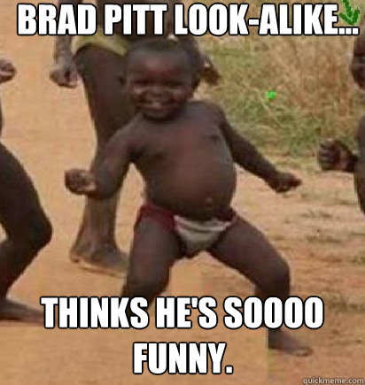 Brad Pitt Look-alike...

 Thinks he's soooo funny.  dancing african baby