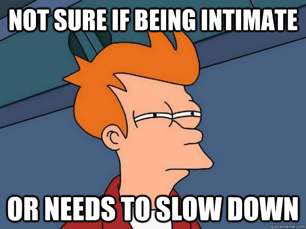 Not sure if being intimate Or needs to slow down  Futurama Fry