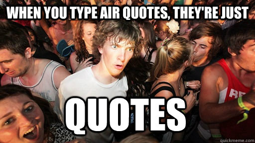 when you type air quotes, they're just quotes  Sudden Clarity Clarence