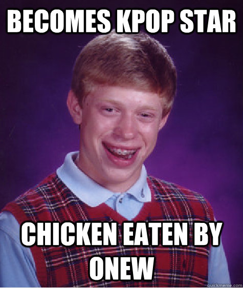 Becomes Kpop Star chicken eaten by Onew - Becomes Kpop Star chicken eaten by Onew  Bad Luck Brian