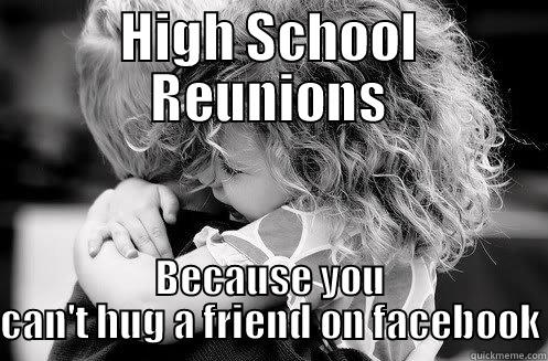 high school reunion - HIGH SCHOOL REUNIONS BECAUSE YOU CAN'T HUG A FRIEND ON FACEBOOK Misc