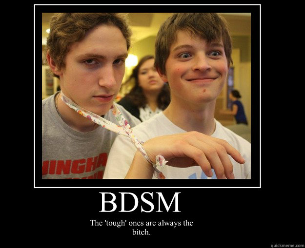 BDSM The 'tough' ones are always the bitch.   BDSM