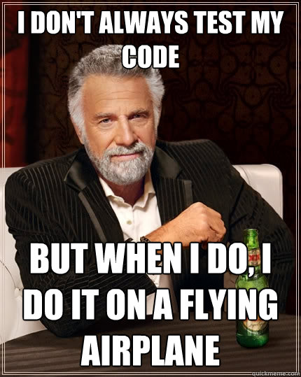 I don't always test my code But when I do, I do it on a flying airplane  The Most Interesting Man In The World