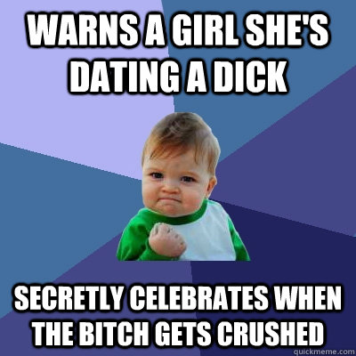 Warns a girl she's dating a dick Secretly celebrates when the bitch gets crushed  Success Kid
