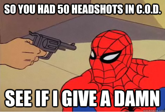 so you had 50 headshots in c.o.d. see if i give a damn  Spiderman Gun