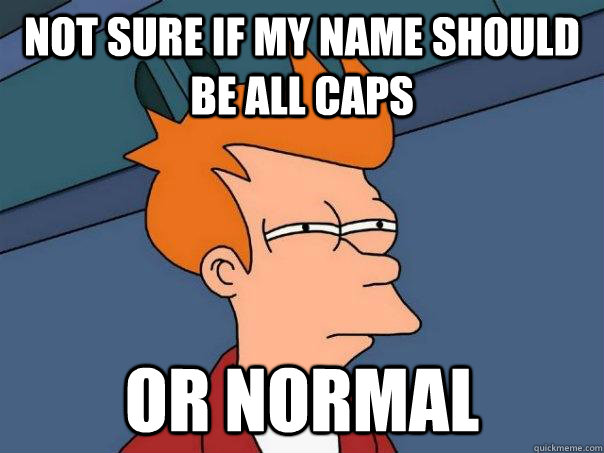 Not sure if my name should be all caps Or normal  Futurama Fry