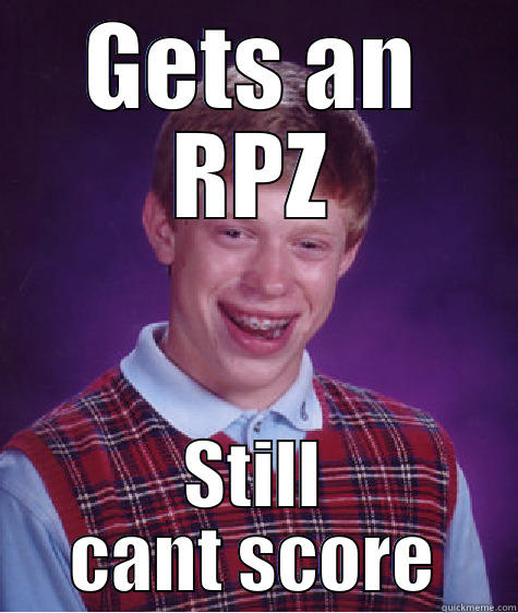 GETS AN RPZ STILL CANT SCORE Bad Luck Brian